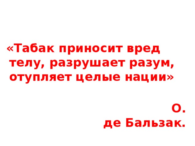 «Табак приносит вред телу, разрушает разум, отупляет целые нации»  О. де Бальзак.