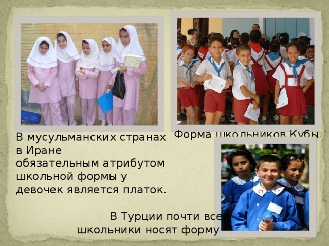 Форма школьников Кубы В мусульманских странах в Иране обязательным атрибутом школьной формы у девочек является платок. В Турции почти все школьники носят форму