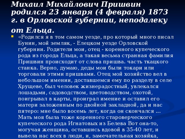 Михаил Михайлович Пришвин родился 23 января (4 февраля) 1873 г. в Орловской губернии, неподалеку от Ельца.