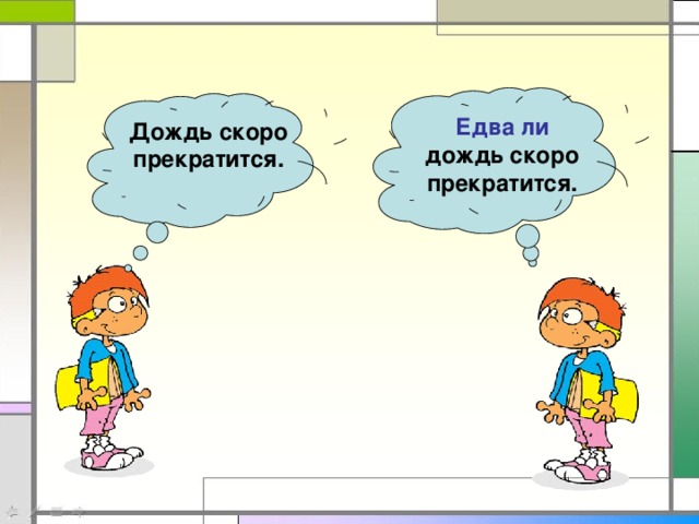 Едва ли дождь скоро прекратится. Дождь скоро прекратится.