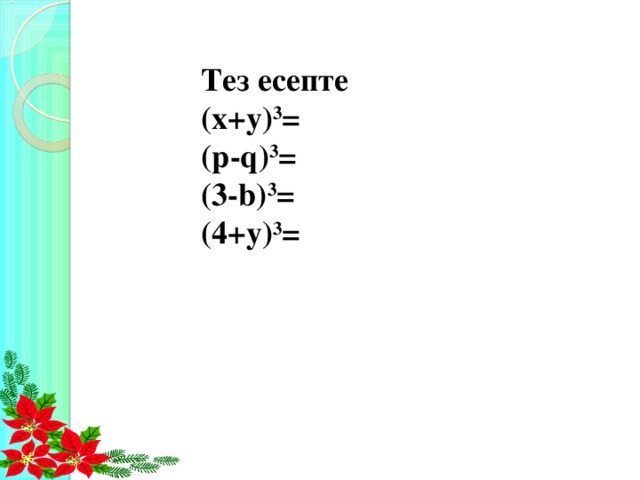 Тез есепте (х+у) 3 = (р-q) 3 = (3-b) 3 = (4+y) 3 =