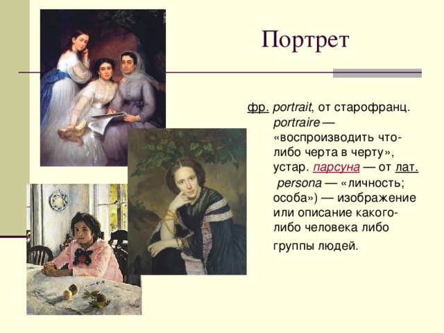 Портрет фр.   portrait , от старофранц. portraire  — «воспроизводить что-либо черта в черту», устар. парсуна  — от лат.   persona  — «личность; особа») — изображение или описание какого-либо человека либо группы людей.