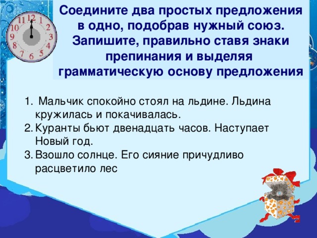 Соедините два простых предложения в одно, подобрав нужный союз. Запишите, правильно ставя знаки препинания и выделяя грамматическую основу предложения