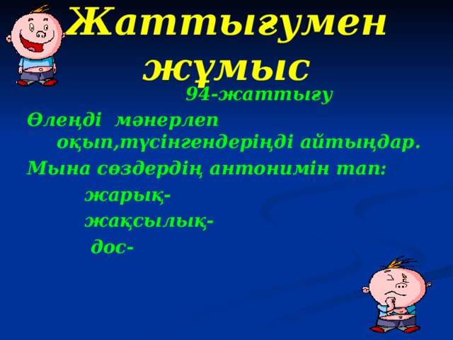 Жаттығумен жұмыс  94-жаттығу Өлеңді мәнерлеп оқып,түсінгендеріңді айтыңдар. Мына сөздердің антонимін тап:  жарық-  жақсылық-  дос-