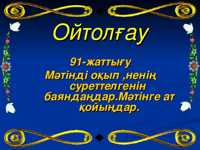 Ойтолғау 91-жаттығу Мәтінді оқып ,ненің суреттелгенін баяндаңдар.Мәтінге ат қойыңдар.