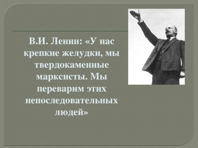 В.И. Ленин: «У нас крепкие желудки, мы твердокаменные марксисты. Мы переварим этих непоследовательных людей» 18