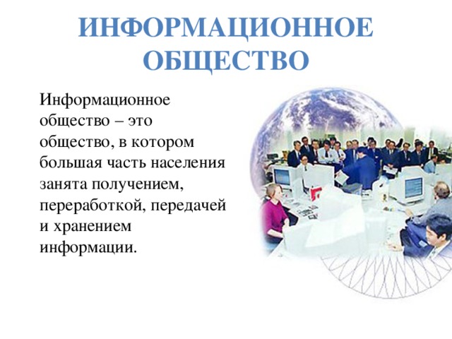 Информационное общество Информационное общество – это общество, в котором большая часть населения занята получением, переработкой, передачей и хранением информации.