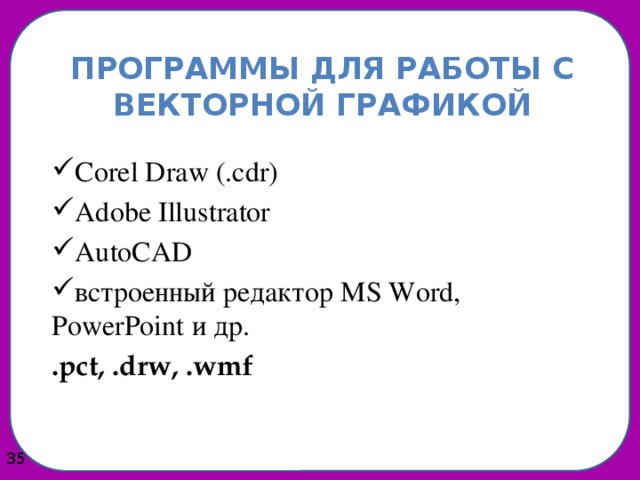 Программы для работы с векторной графикой Corel Draw (.cdr) Adobe Illustrator AutoCAD встроенный редактор MS Word, PowerPoint и др. .pct, .drw, .wmf