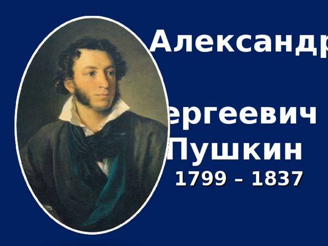 Александр  Сергеевич  Пушкин   1799 – 1837