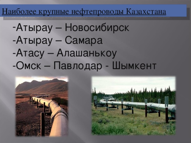Наиболее крупные нефтепроводы Казахстана Атырау – Новосибирск -Атырау – Самара -Атасу – Алашанькоу -Омск – Павлодар - Шымкент