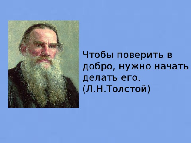 Чтобы поверить в добро, нужно начать делать его. (Л.Н.Толстой)