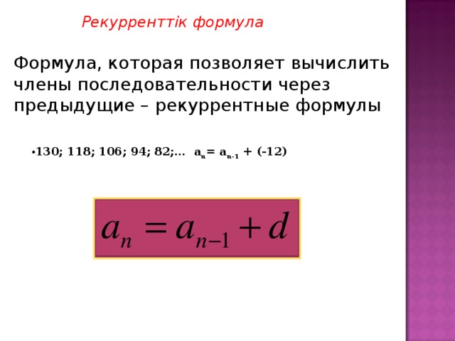 Рекурренттік формула Формула, которая позволяет вычислить члены последовательности через предыдущие – рекуррентные формулы 130; 118; 106; 94; 82;… a n = a n-1 + (-12)