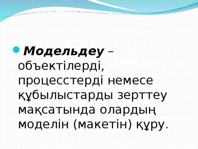 Модельдеу  – объектілерді, процесстерді немесе құбылыстарды зерттеу мақсатында олардың моделін (макетін) құру.