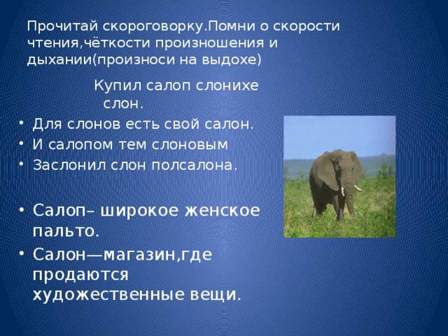 Прочитай скороговорку.Помни о скорости чтения,чёткости произношения и дыхании(произноси на выдохе) Купил салоп слонихе слон.