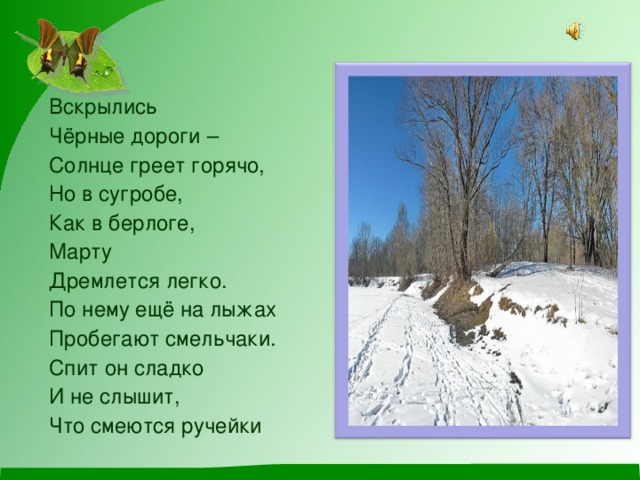 Вскрылись Чёрные дороги – Солнце греет горячо, Но в сугробе, Как в берлоге, Марту Дремлется легко. По нему ещё на лыжах Пробегают смельчаки. Спит он сладко И не слышит, Что смеются ручейки