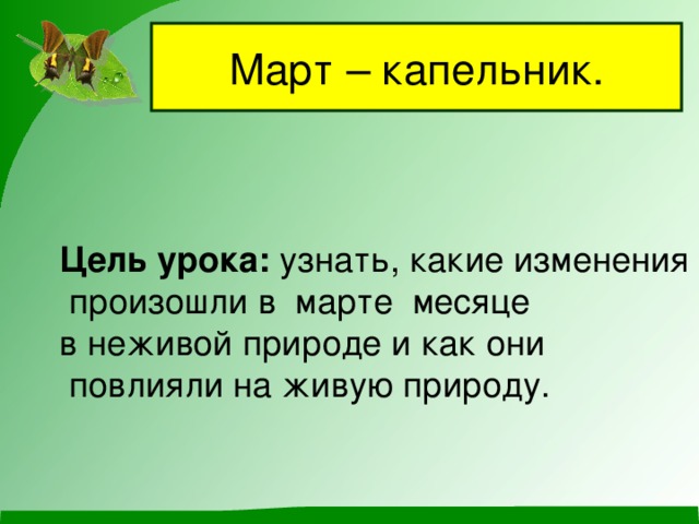 Март – капельник.  Цель урока: узнать, какие изменения  произошли в марте месяце в неживой природе и как они  повлияли на живую природу.