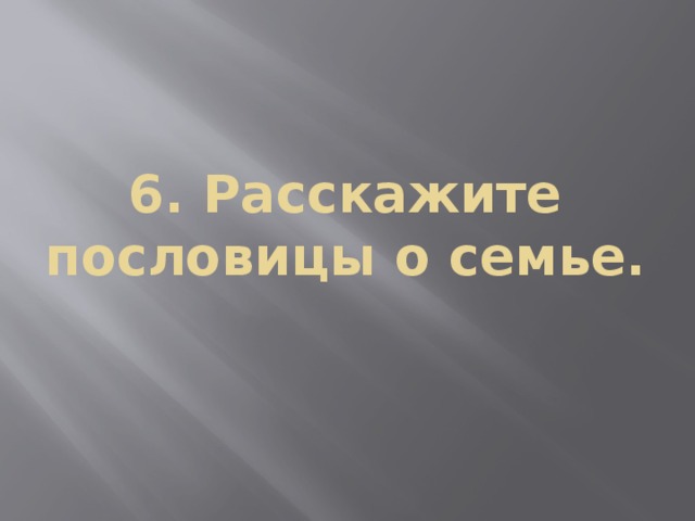 6. Расскажите пословицы о семье.