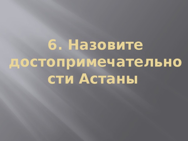 6. Назовите достопримечательности Астаны