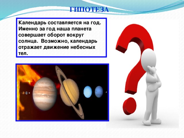 ГИПОТЕЗА Календарь составляется на год. Именно за год наша планета совершает оборот вокруг солнца. Возможно, календарь отражает движение небесных тел.