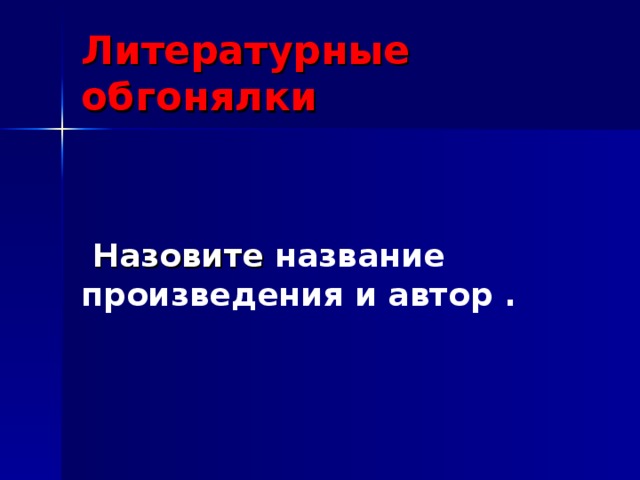 Литературные обгонялки    Назовите название произведения и автор .