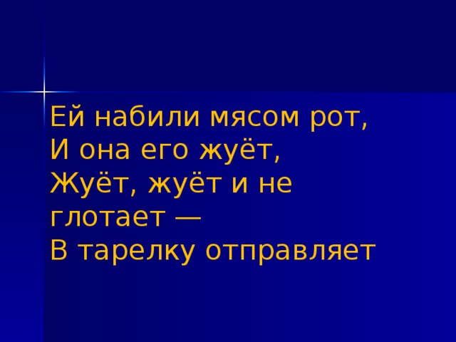 Ей набили мясом рот,   И она его жуёт,   Жуёт, жуёт и не глотает —   В тарелку отправляет