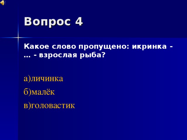 Вопрос 4 Какое слово пропущено: икринка - … - взрослая рыба?  а)личинка б)малёк в)головастик