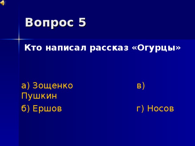 Вопрос 5  Кто написал рассказ «Огурцы»  а) Зощенко в) Пушкин б) Ершов г) Носов 