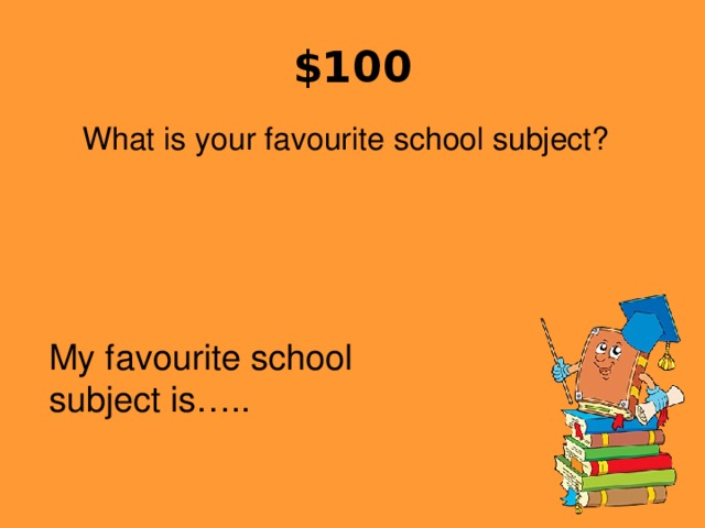 $100 What is your favourite school subject? My favourite school subject is…..