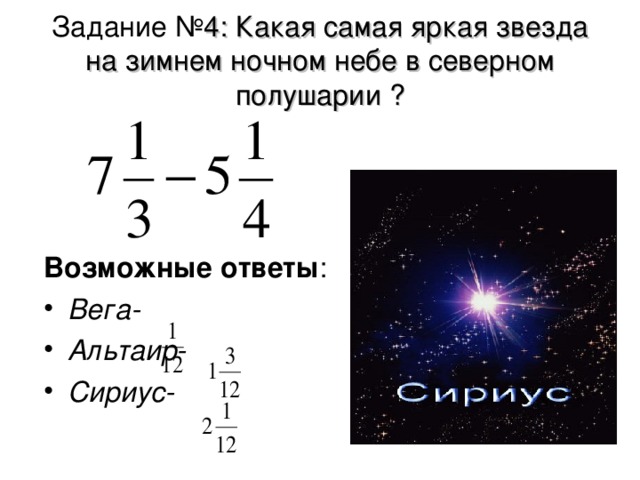 Задание № 4 : Какая самая яркая звезда на зимнем ночном небе в северном полушарии ? Возможные ответы : Вега- Альтаир- Сириус-