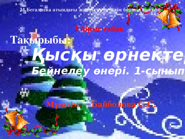 М.Бегалиева атындағы жалпы орта білім беретін мектеп  Үйірме сабақ Тақырыбы: Қысқы өрнектер. Бейнелеу өнері. 1-сынып.   Мұғалім: Байболова С.С.