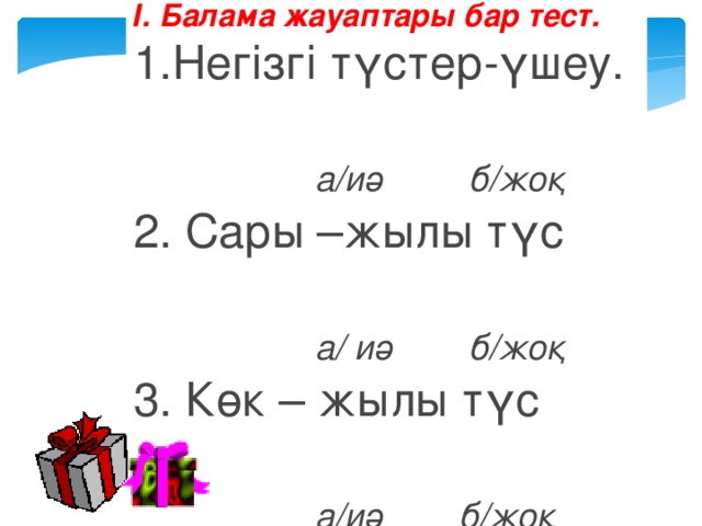 І. Балама жауаптары бар тест. 1.Негізгі түстер-үшеу.  а/иә б/жоқ 2. Сары –жылы түс  а/ иә б/жоқ 3. Көк – жылы түс  а/иә б/жоқ