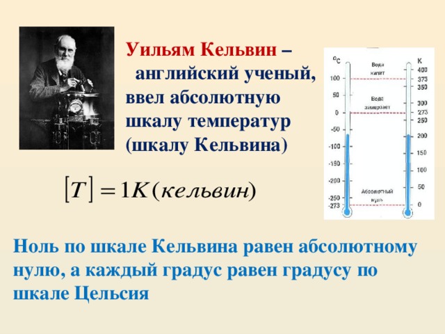 Уильям Кельвин –  английский ученый, ввел абсолютную шкалу температур (шкалу Кельвина) Ноль по шкале Кельвина равен абсолютному нулю, а каждый градус равен градусу по шкале Цельсия