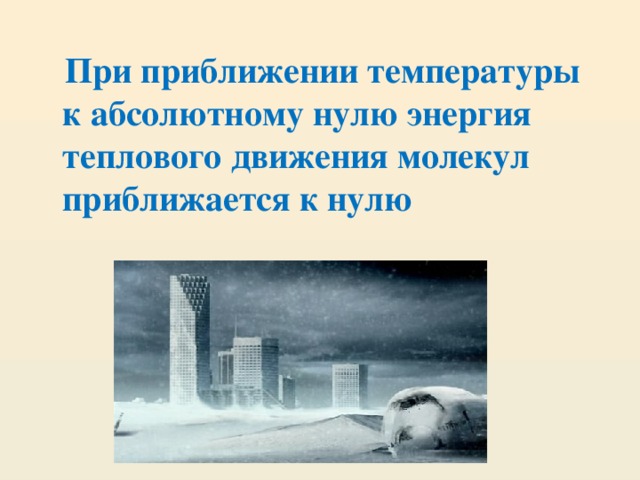 При приближении температуры к абсолютному нулю энергия теплового движения молекул приближается к нулю