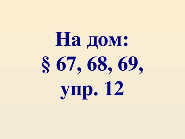 На дом: § 67, 68, 69, упр. 12