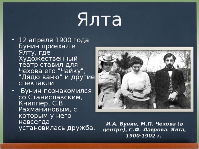 Ялта 12 апpеля 1900 года Бунин пpиехал в Ялту, где Художественный театp ставил для Чехова его 