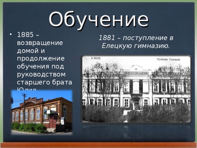 Обучение 1885 – возвращение домой и продолжение обучения под руководством старшего брата Юлия.  1881 – поступление в Елецкую гимназию.