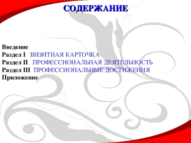 СОДЕРЖАНИЕ Введение Раздел I  ВИЗИТНАЯ КАРТОЧКА Раздел II  ПРОФЕССИОНАЛЬНАЯ ДЕЯТЕЛЬНОСТЬ Раздел III  ПРОФЕССИОНАЛЬНЫЕ ДОСТИЖЕНИЯ Приложение