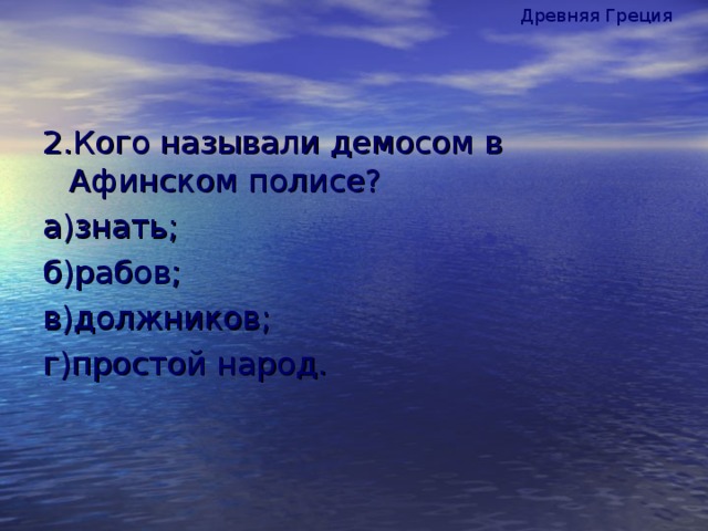 Древняя Греция 2.Кого называли демосом в Афинском полисе? а)знать; б)рабов; в)должников; г)простой народ.