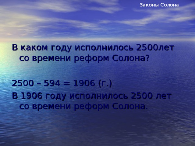 Законы Солона В каком году исполнилось 2500лет со времени реформ Солона? 2500 – 594 = 1906 (г.) В 1906 году исполнилось 2500 лет со времени реформ Солона.