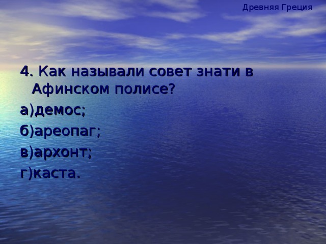 Древняя Греция 4. Как называли совет знати в Афинском полисе? а)демос; б)ареопаг; в)архонт; г)каста.