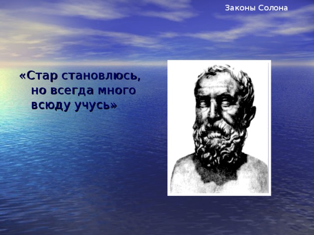 Законы Солона «Стар становлюсь, но всегда много всюду учусь»