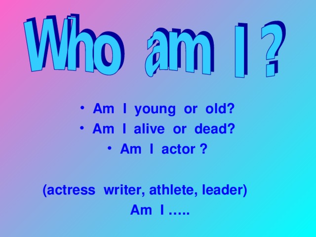 Am I young or old? Am I alive or dead? Am I actor ?