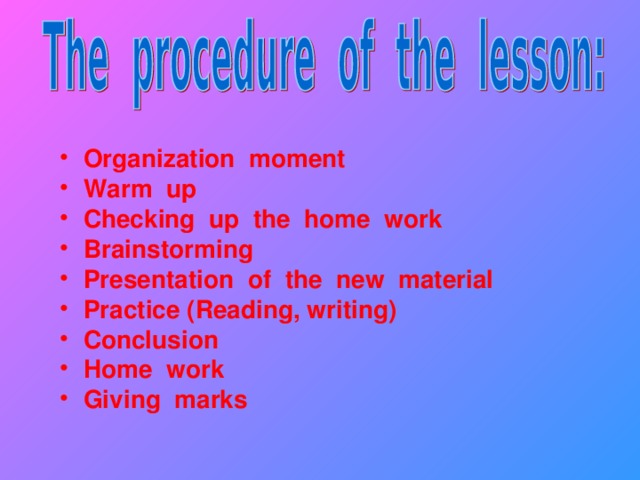 Organization moment Warm up Checking up the home work Brainstorming Presentation of the new material Practice (Reading, writing) Conclusion Home work  Giving marks
