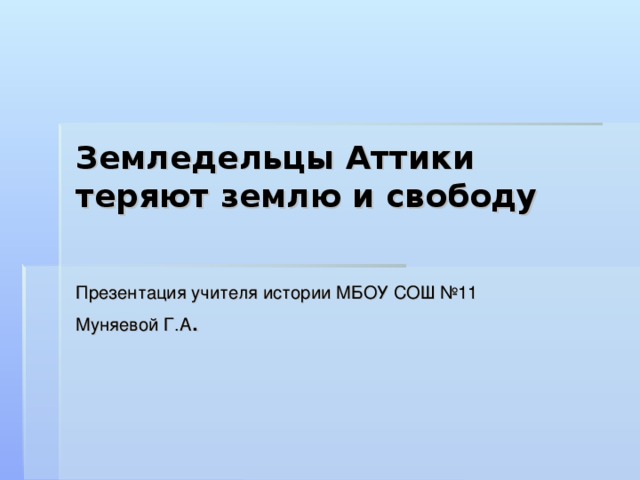 Земледельцы Аттики теряют землю и свободу Презентация учителя истории МБОУ СОШ №11 Муняевой Г.А .