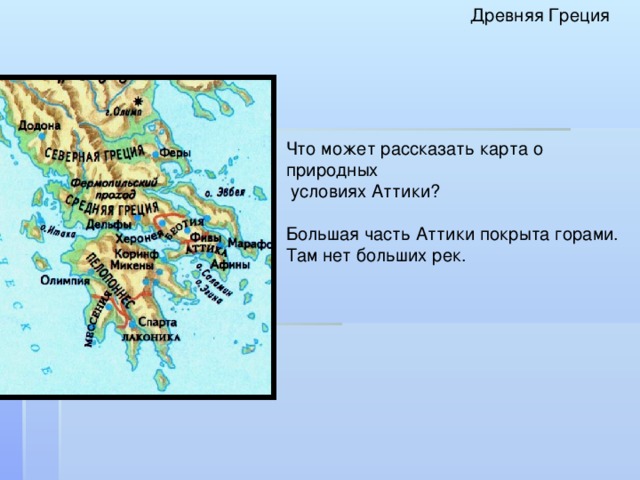 Древняя Греция Что может рассказать карта о природных  условиях Аттики? Большая часть Аттики покрыта горами. Там нет больших рек.