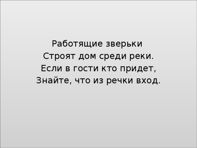 Работящие зверьки Строят дом среди реки. Если в гости кто придет, Знайте, что из речки вход.