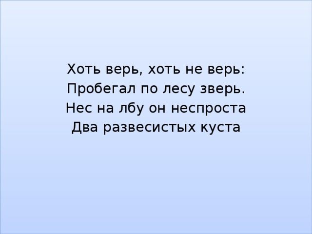 Хоть верь, хоть не верь: Пробегал по лесу зверь. Нес на лбу он неспроста Два развесистых куста