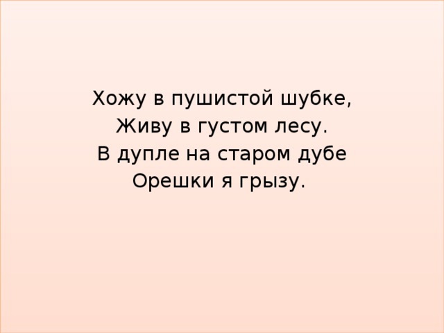 Хожу в пушистой шубке, Живу в густом лесу. В дупле на старом дубе Орешки я грызу.