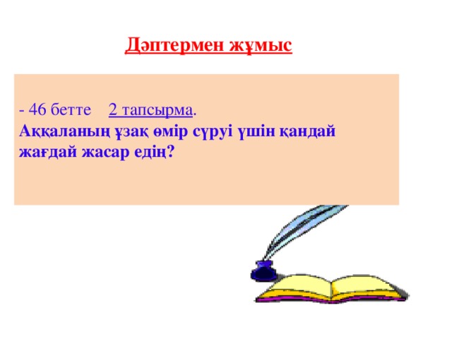 Дәптермен жұмыс - 46 бетте 2 тапсырма . Аққаланың ұзақ өмір сүруі үшін қандай жағдай жасар едің?