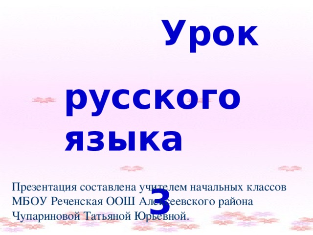 Урок русского языка  3 класс Презентация составлена учителем начальных классов МБОУ Реченская ООШ Алексеевского района Чупариновой Татьяной Юрьевной.